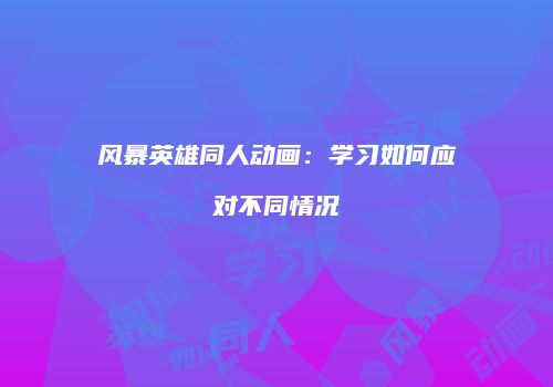 风暴英雄同人动画：学习如何应对不同情况