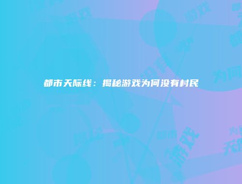 都市天际线：揭秘游戏为何没有村民