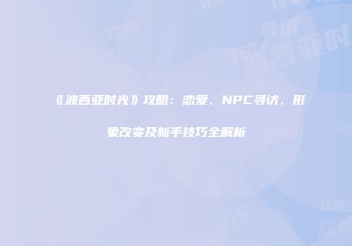 《波西亚时光》攻略：恋爱、NPC寻访、形象改变及新手技巧全解析