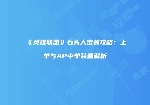 《英雄联盟》石头人出装攻略：上单与AP中单装备解析