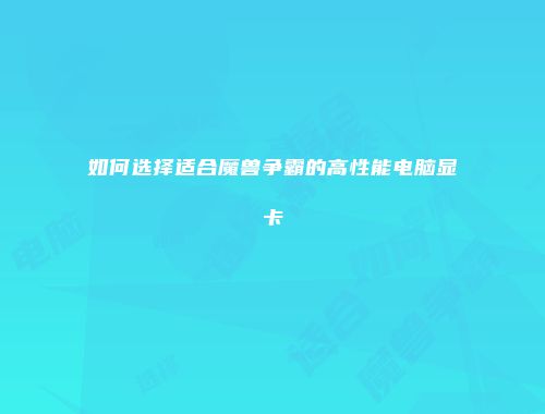 如何选择适合魔兽争霸的高性能电脑显卡