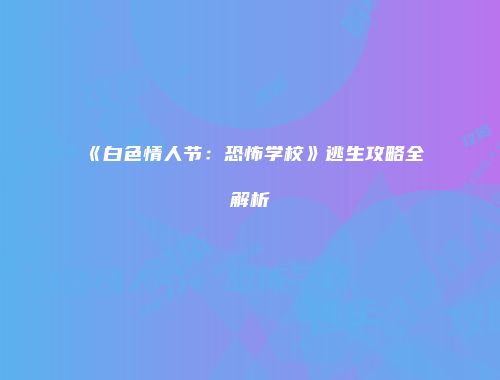 《白色情人节：恐怖学校》逃生攻略全解析