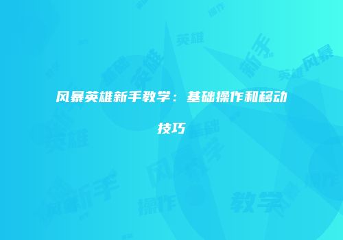 风暴英雄新手教学：基础操作和移动技巧