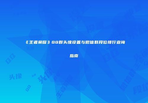 《王者荣耀》QQ群头像设置与微信群段位排行查询指南