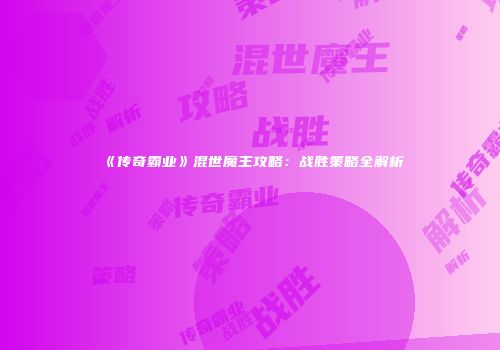 《传奇霸业》混世魔王攻略：战胜策略全解析