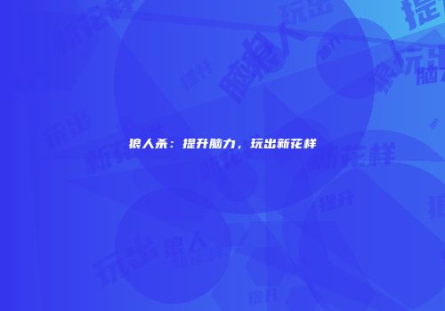 狼人杀：提升脑力，玩出新花样