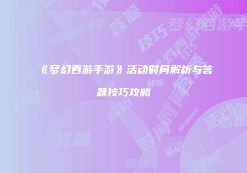 《梦幻西游手游》活动时间解析与答题技巧攻略