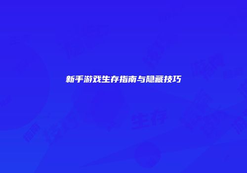 新手游戏生存指南与隐藏技巧