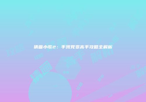 猜画小歌2：手残党变高手攻略全解析