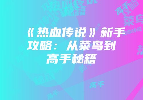 《热血传说》新手攻略：从菜鸟到高手秘籍