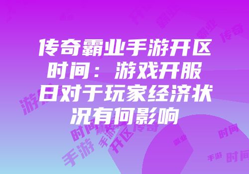 传奇霸业手游开区时间：游戏开服日对于玩家经济状况有何影响