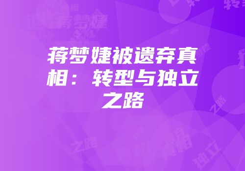 蒋梦婕被遗弃真相：转型与独立之路