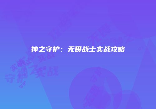 神之守护：无畏战士实战攻略