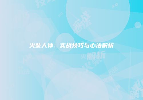 火柴人神：实战技巧与心法解析