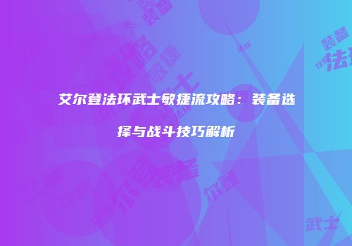 艾尔登法环武士敏捷流攻略：装备选择与战斗技巧解析