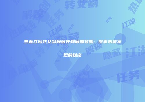 热血江湖转女剑隐藏任务解锁攻略：探索未被发现的秘密