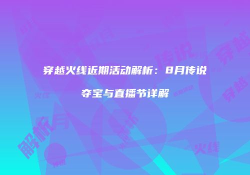 穿越火线近期活动解析：8月传说夺宝与直播节详解
