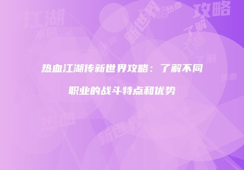 热血江湖传新世界攻略：了解不同职业的战斗特点和优势