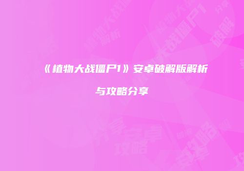 《植物大战僵尸1》安卓破解版解析与攻略分享