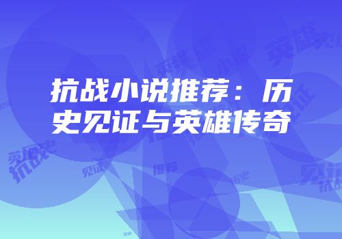 抗战小说推荐：历史见证与英雄传奇