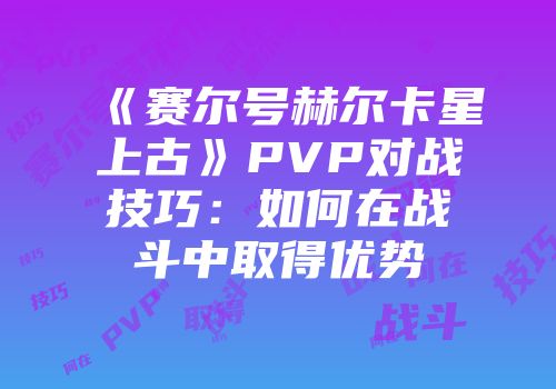 《赛尔号赫尔卡星上古》PVP对战技巧：如何在战斗中取得优势