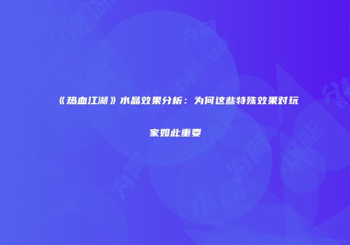 《热血江湖》水晶效果分析：为何这些特殊效果对玩家如此重要