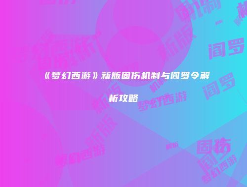 《梦幻西游》新版固伤机制与阎罗令解析攻略