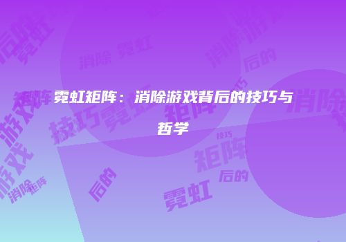 霓虹矩阵：消除游戏背后的技巧与哲学