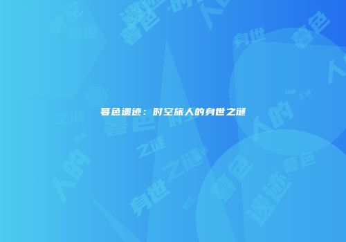 暮色遗迹：时空旅人的身世之谜