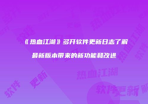 《热血江湖》多开软件更新日志了解最新版本带来的新功能和改进