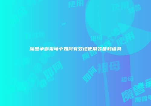 魔兽争霸祖母中如何有效地使用装备和道具