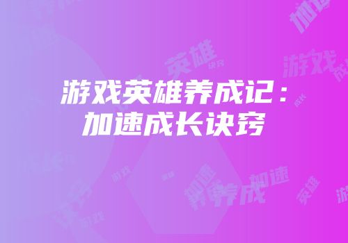 游戏英雄养成记：加速成长诀窍