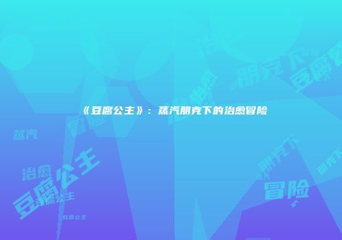 《豆腐公主》：蒸汽朋克下的治愈冒险