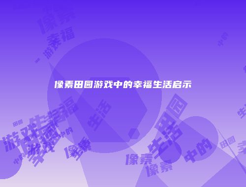 像素田园游戏中的幸福生活启示