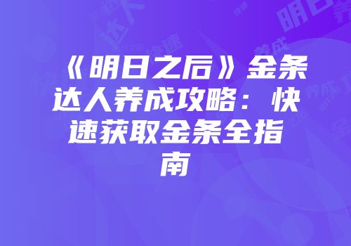 《明日之后》金条达人养成攻略：快速获取金条全指南