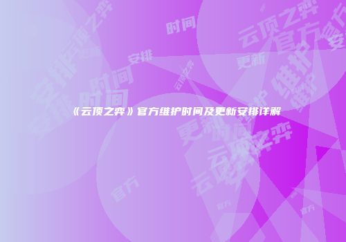 《云顶之弈》官方维护时间及更新安排详解