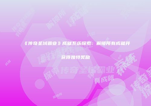 《传奇圣域霸业》成就系统探索：解锁所有成就并获得独特奖励