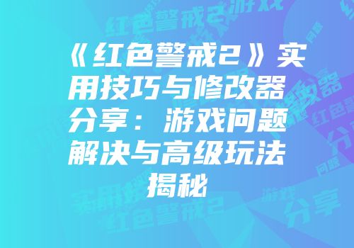 《红色警戒2》实用技巧与修改器分享：游戏问题解决与高级玩法揭秘