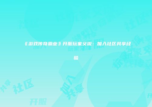 《游戏传奇霸业》开服玩家交流：加入社区共享经验