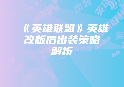 《英雄联盟》英雄改版后出装策略解析