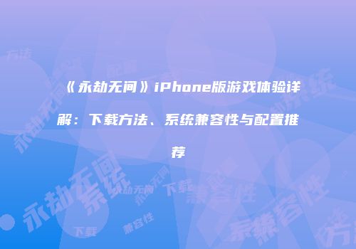 《永劫无间》iPhone版游戏体验详解：下载方法、系统兼容性与配置推荐