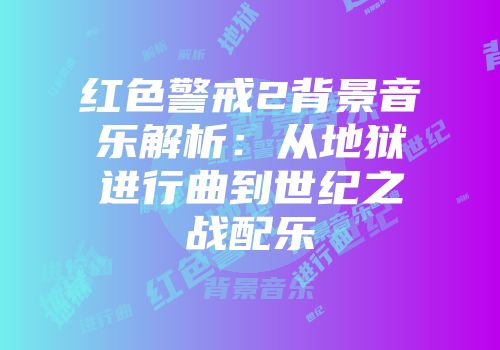 红色警戒2背景音乐解析：从地狱进行曲到世纪之战配乐