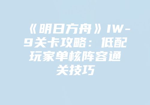 《明日方舟》IW-9关卡攻略：低配玩家单核阵容通关技巧