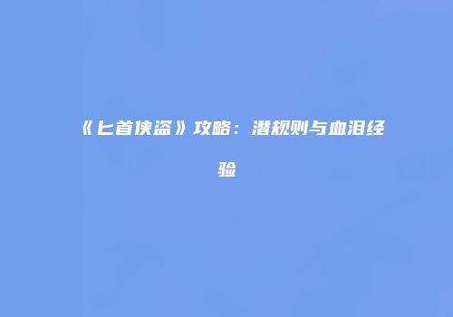 《匕首侠盗》攻略：潜规则与血泪经验