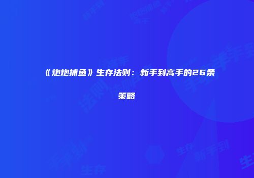《炮炮捕鱼》生存法则：新手到高手的26条策略