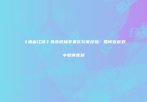 《热血江湖》独步武林苹果区玩家经验：如何在游戏中取得胜利