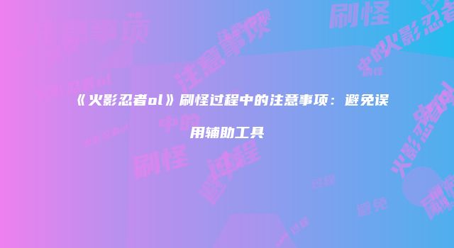 《火影忍者ol》刷怪过程中的注意事项：避免误用辅助工具