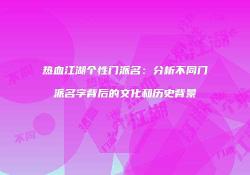 热血江湖个性门派名：分析不同门派名字背后的文化和历史背景