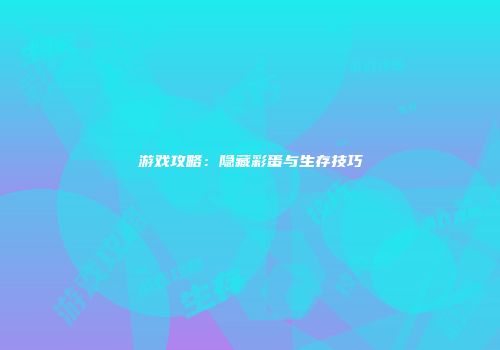 游戏攻略：隐藏彩蛋与生存技巧