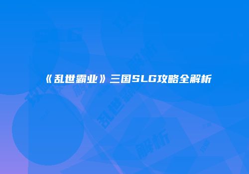 《乱世霸业》三国SLG攻略全解析
